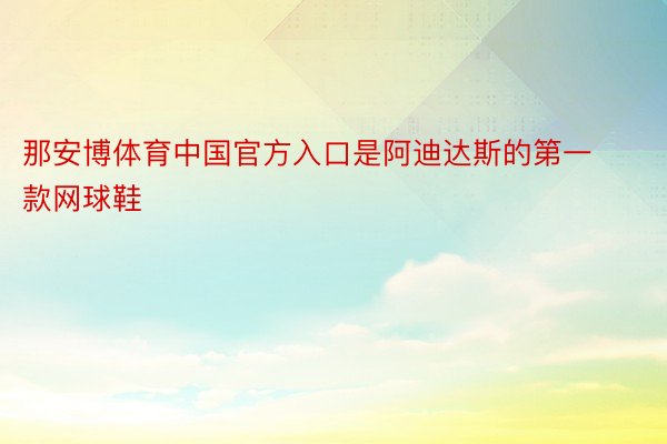 那安博体育中国官方入口是阿迪达斯的第一款网球鞋