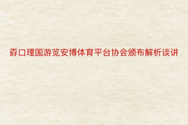 孬口理国游览安博体育平台协会颁布解析谈讲