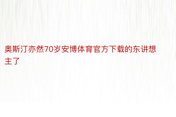 奥斯汀亦然70岁安博体育官方下载的东讲想主了