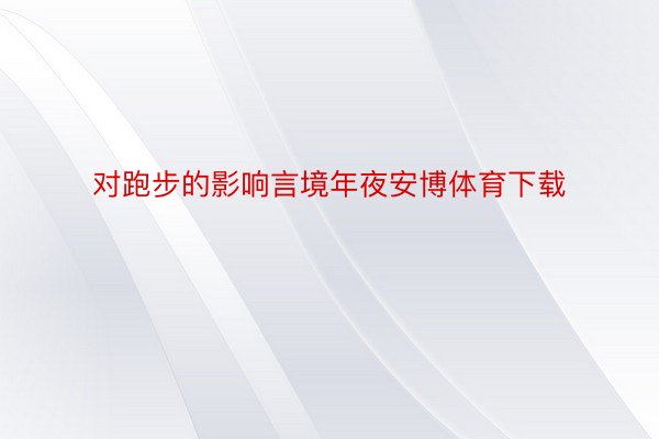 对跑步的影响言境年夜安博体育下载