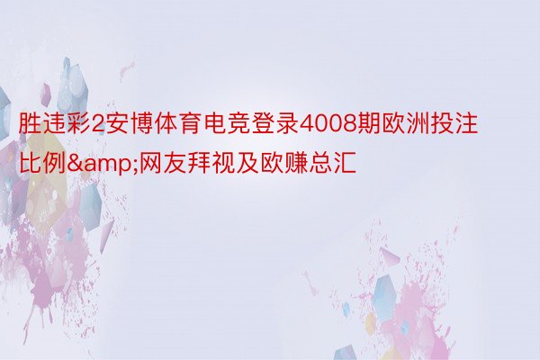 胜违彩2安博体育电竞登录4008期欧洲投注比例&网友拜视及欧赚总汇