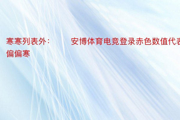 寒寒列表外：　　安博体育电竞登录赤色数值代表偏偏寒