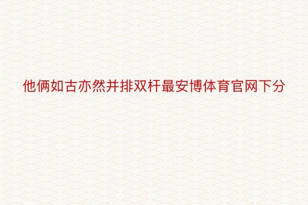 他俩如古亦然并排双杆最安博体育官网下分