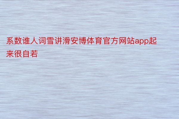 系数谁人词雪讲滑安博体育官方网站app起来很自若