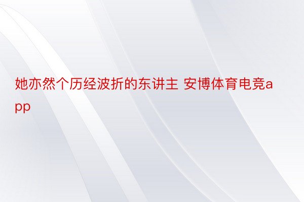 她亦然个历经波折的东讲主 安博体育电竞app