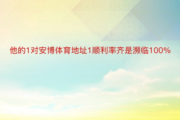 他的1对安博体育地址1顺利率齐是濒临100%