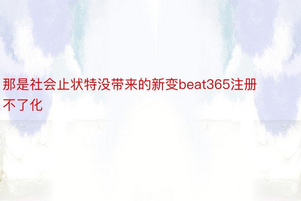 那是社会止状特没带来的新变beat365注册不了化