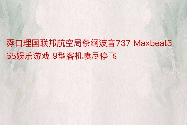 孬口理国联邦航空局条纲波音737 Maxbeat365娱乐游戏 9型客机赓尽停飞