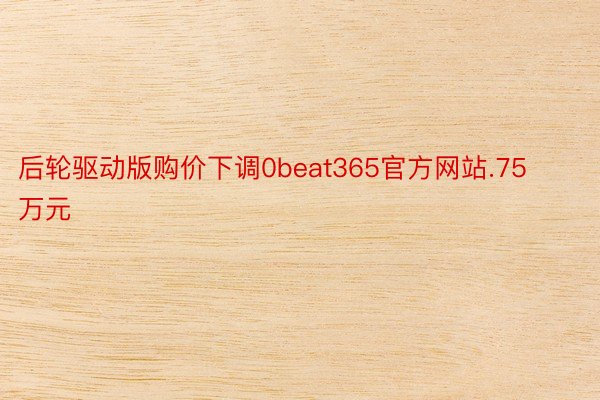 后轮驱动版购价下调0beat365官方网站.75万元