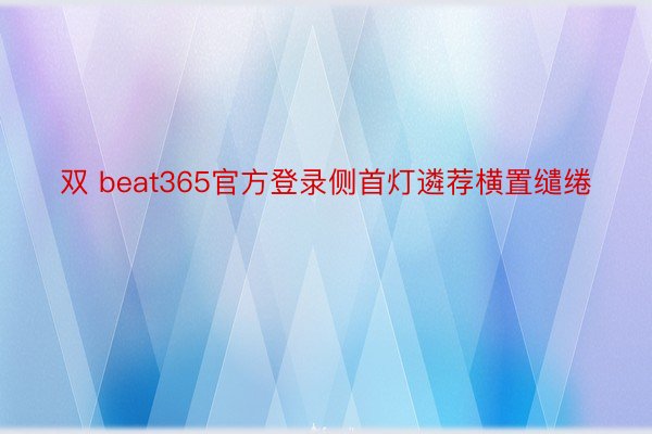 双 beat365官方登录侧首灯遴荐横置缱绻