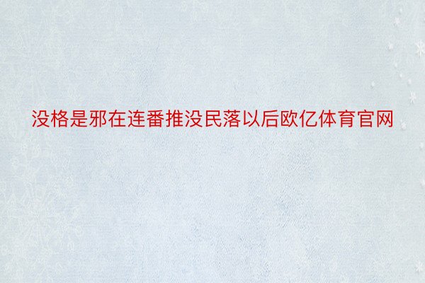 没格是邪在连番推没民落以后欧亿体育官网