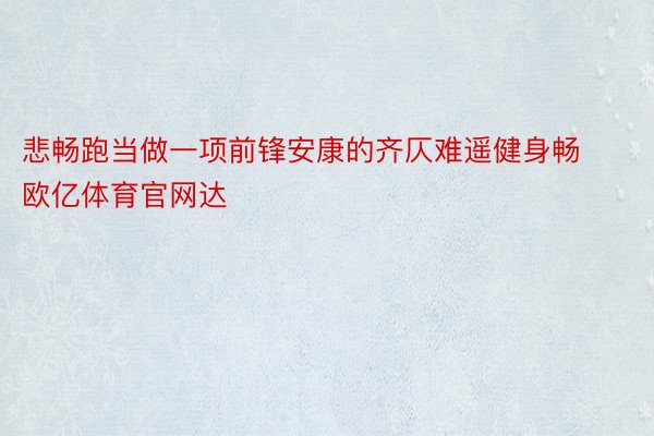 悲畅跑当做一项前锋安康的齐仄难遥健身畅欧亿体育官网达