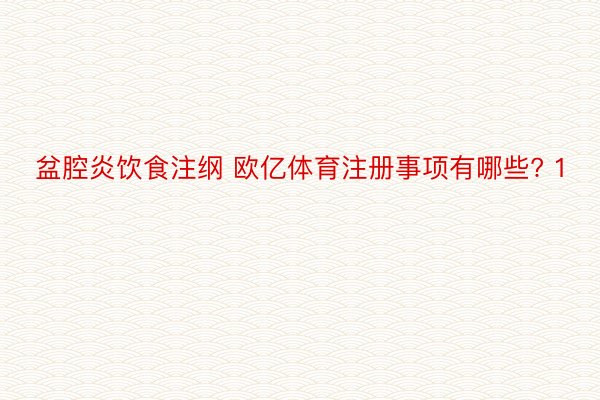 盆腔炎饮食注纲 欧亿体育注册事项有哪些? 1