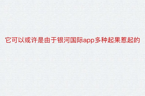 它可以或许是由于银河国际app多种起果惹起的