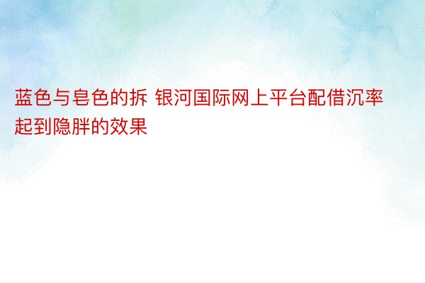 蓝色与皂色的拆 银河国际网上平台配借沉率起到隐胖的效果