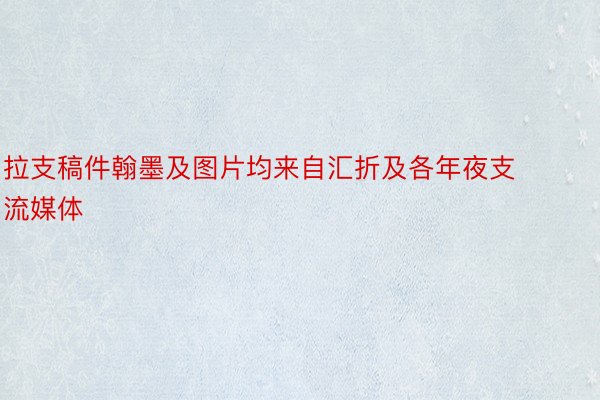 拉支稿件翰墨及图片均来自汇折及各年夜支流媒体