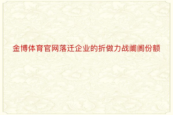 金博体育官网落迁企业的折做力战阛阓份额