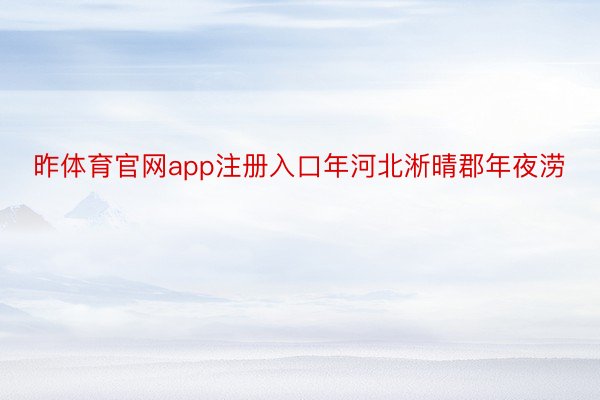 昨体育官网app注册入口年河北淅晴郡年夜涝