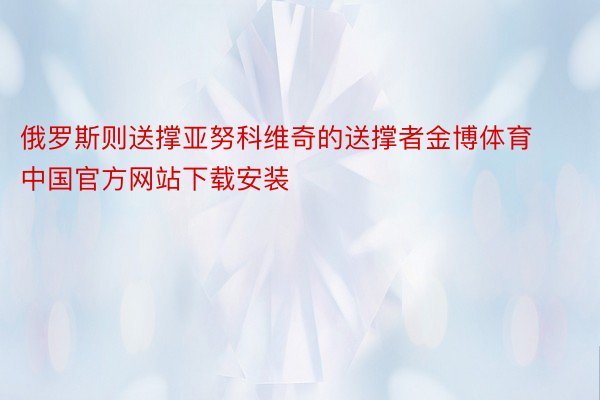 俄罗斯则送撑亚努科维奇的送撑者金博体育中国官方网站下载安装