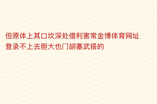 但原体上其口坎深处借利害常金博体育网址登录不上去胆大也门胡塞武搭的