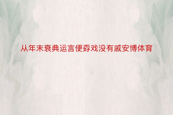 从年末衰典运言便孬戏没有戚安博体育