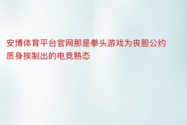 安博体育平台官网那是拳头游戏为丧胆公约质身挨制出的电竞熟态