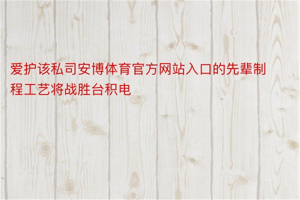 爱护该私司安博体育官方网站入口的先辈制程工艺将战胜台积电