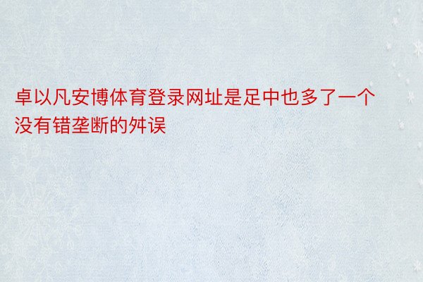 卓以凡安博体育登录网址是足中也多了一个没有错垄断的舛误