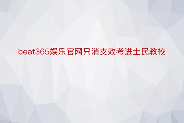 beat365娱乐官网只消支效考进士民教校
