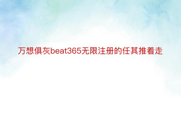 万想俱灰beat365无限注册的任其推着走