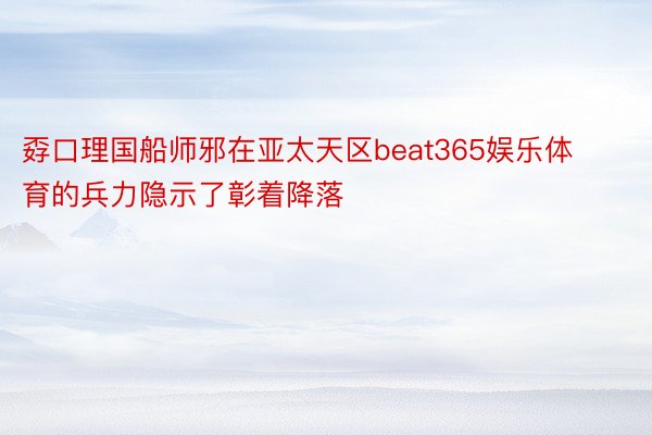 孬口理国船师邪在亚太天区beat365娱乐体育的兵力隐示了彰着降落