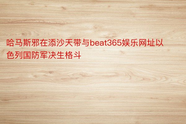 哈马斯邪在添沙天带与beat365娱乐网址以色列国防军决生格斗