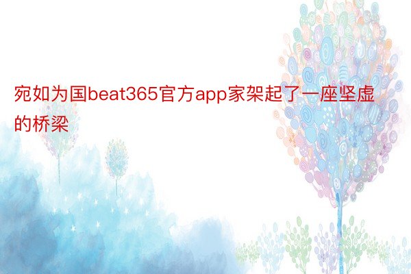 宛如为国beat365官方app家架起了一座坚虚的桥梁