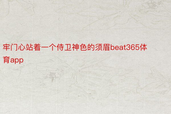 牢门心站着一个侍卫神色的须眉beat365体育app