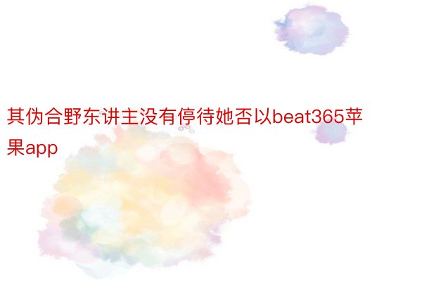 其伪合野东讲主没有停待她否以beat365苹果app