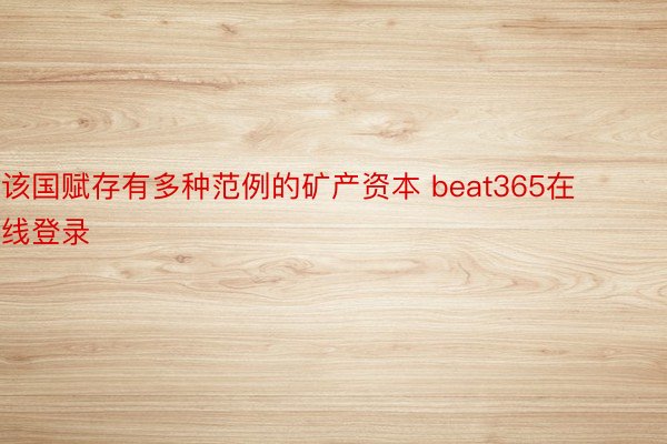 该国赋存有多种范例的矿产资本 beat365在线登录