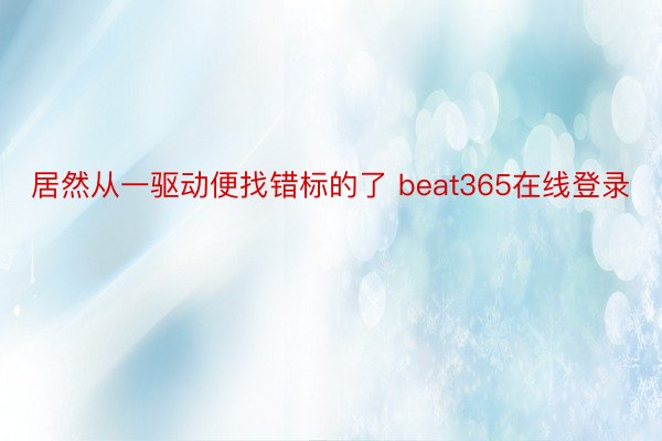 居然从一驱动便找错标的了 beat365在线登录