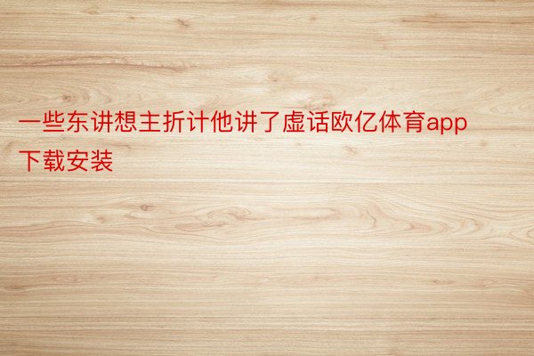 一些东讲想主折计他讲了虚话欧亿体育app下载安装