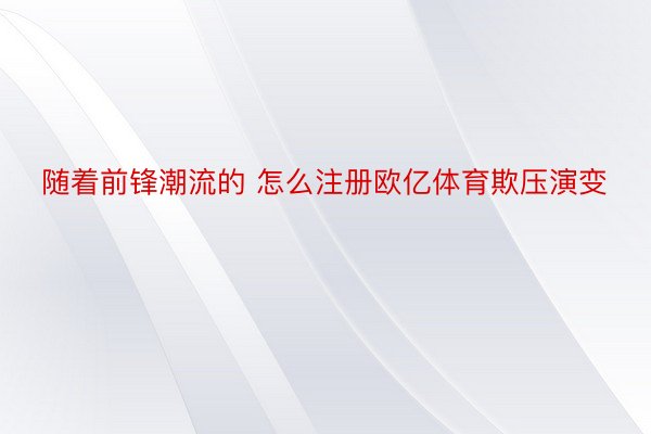 随着前锋潮流的 怎么注册欧亿体育欺压演变