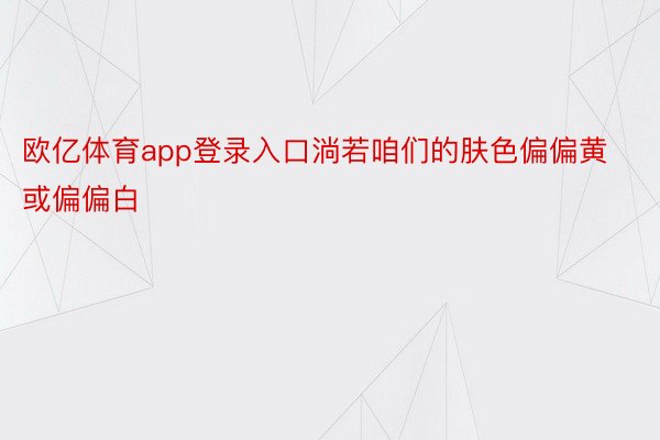 欧亿体育app登录入口淌若咱们的肤色偏偏黄或偏偏白