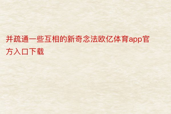 并疏通一些互相的新奇念法欧亿体育app官方入口下载