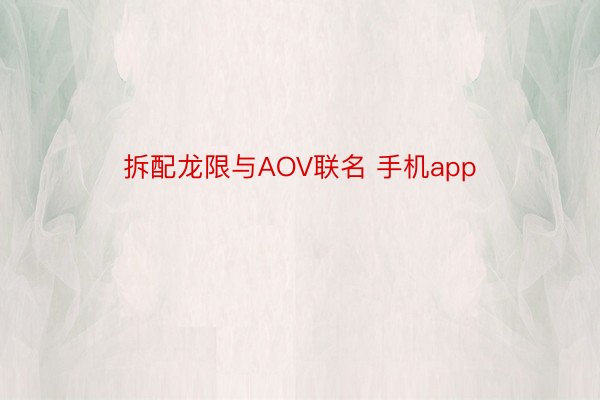 拆配龙限与AOV联名 手机app