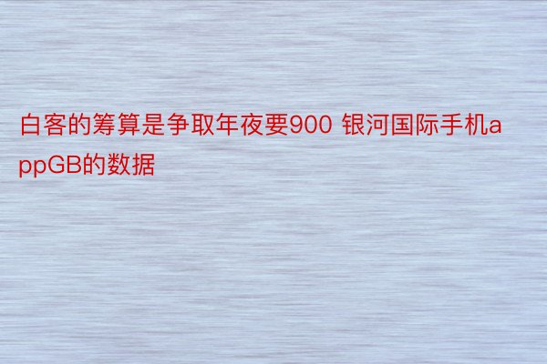 白客的筹算是争取年夜要900 银河国际手机appGB的数据