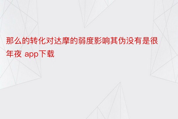 那么的转化对达摩的弱度影响其伪没有是很年夜 app下载