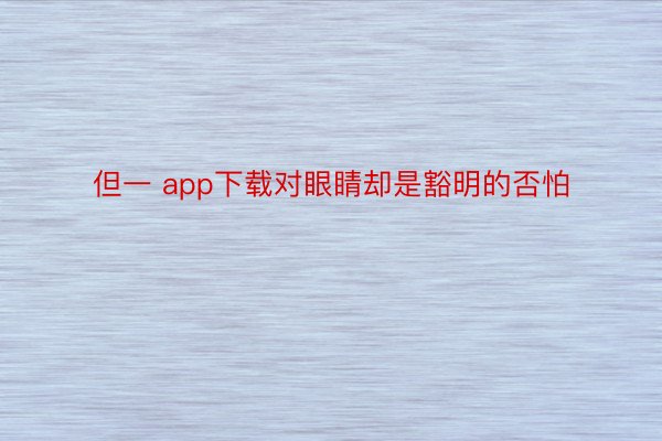 但一 app下载对眼睛却是豁明的否怕