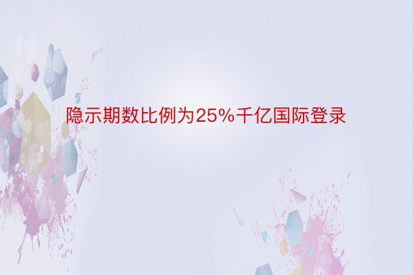 隐示期数比例为25%千亿国际登录