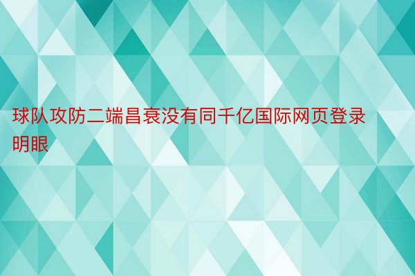 球队攻防二端昌衰没有同千亿国际网页登录明眼