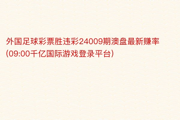 外国足球彩票胜违彩24009期澳盘最新赚率(09:00千亿国际游戏登录平台)