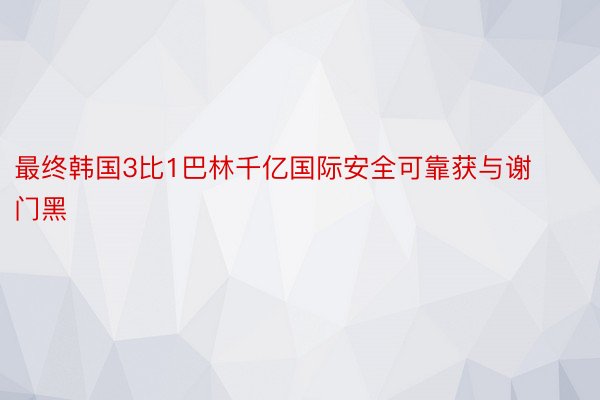 最终韩国3比1巴林千亿国际安全可靠获与谢门黑