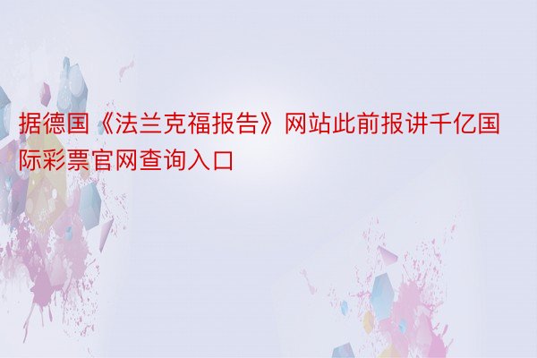 据德国《法兰克福报告》网站此前报讲千亿国际彩票官网查询入口